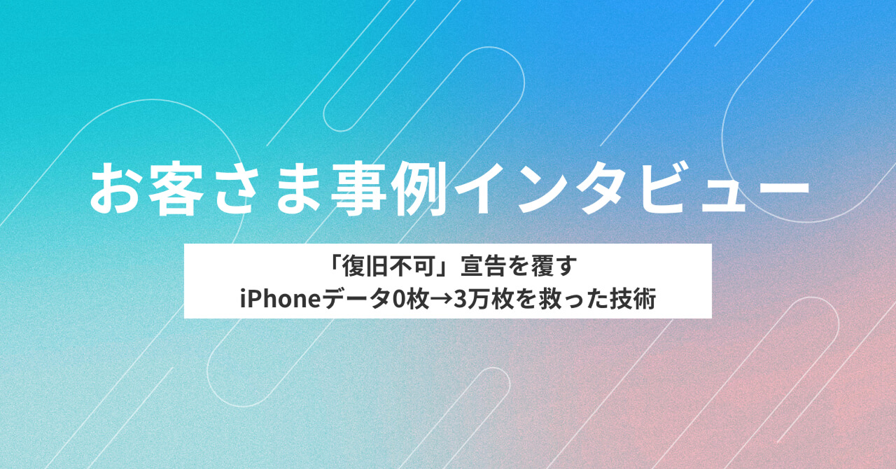 「復旧不可」宣告を覆す iPhoneデータ0枚→3万枚を救った技術お客さまインタビューイメージ