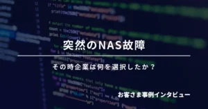 突然のNAS故障、その時企業は何を選択したか？インタビューイメージ