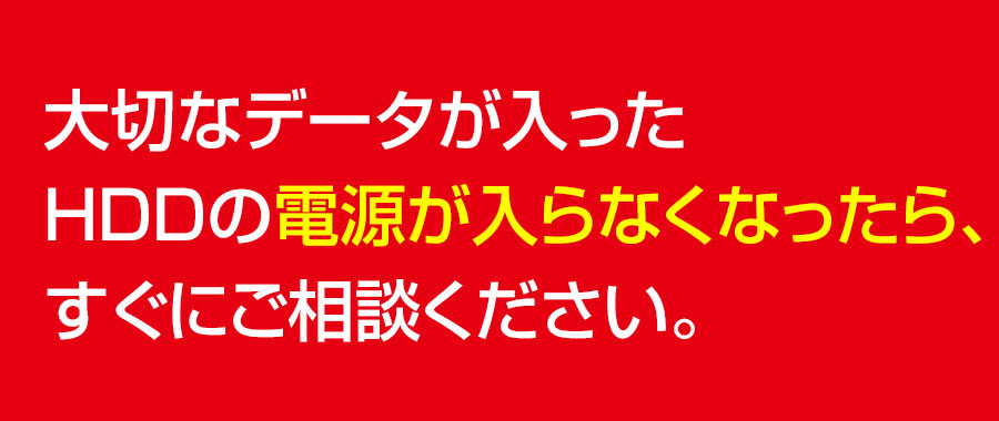 大切なデータが入ったHDDの電源が入らなくなったらすぐにご相談ください。