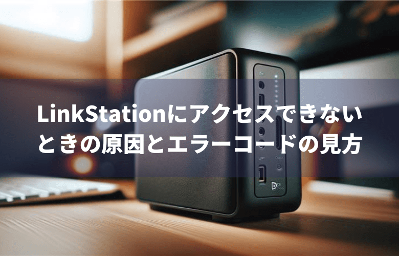 LinkStationにアクセスできないときの原因とエラーコードの見方